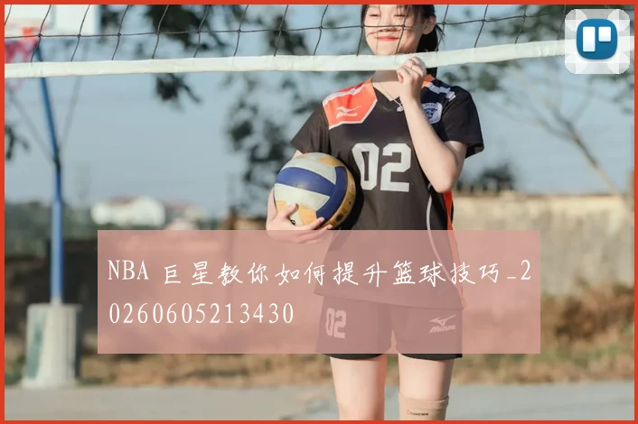 NBA 巨星教你如何提升篮球技巧_20260605213430