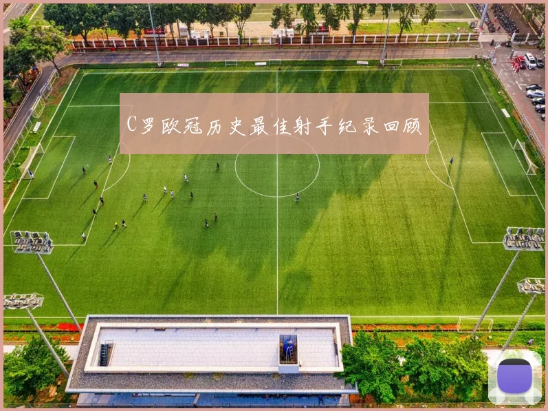 C罗欧冠历史最佳射手纪录回顾