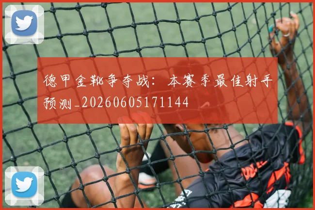 德甲金靴争夺战：本赛季最佳射手预测_20260605171144