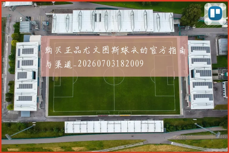 购买正品尤文图斯球衣的官方指南与渠道_20260703182009