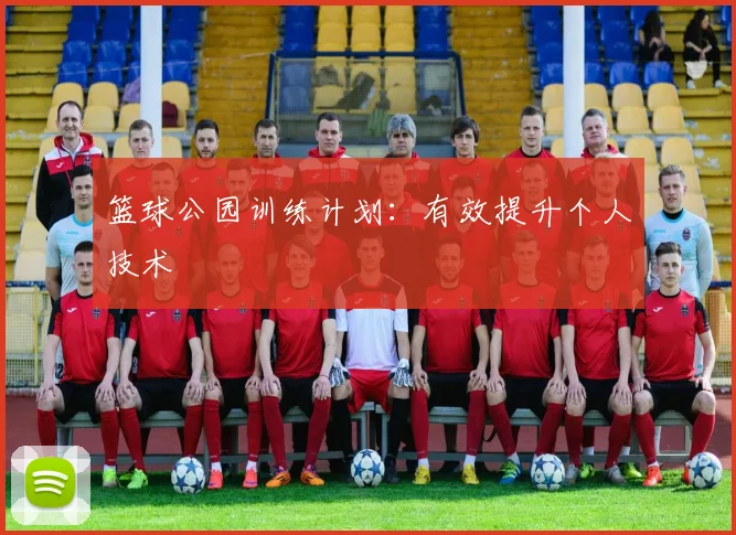 篮球公园训练计划：有效提升个人技术