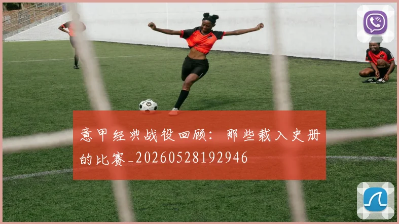 意甲经典战役回顾：那些载入史册的比赛_20260528192946