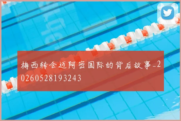 梅西转会迈阿密国际的背后故事_20260528193243