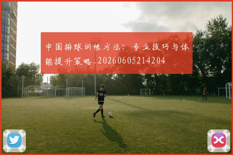 中国排球训练方法：专业技巧与体能提升策略_20260605214204