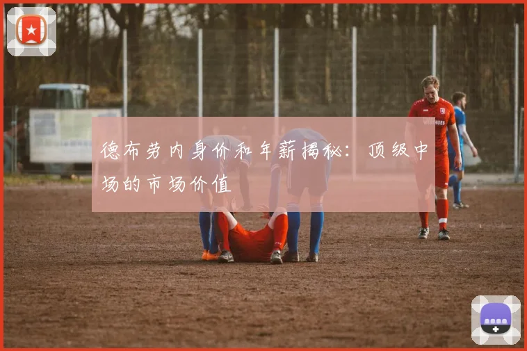 德布劳内身价和年薪揭秘:顶级中场的市场价值