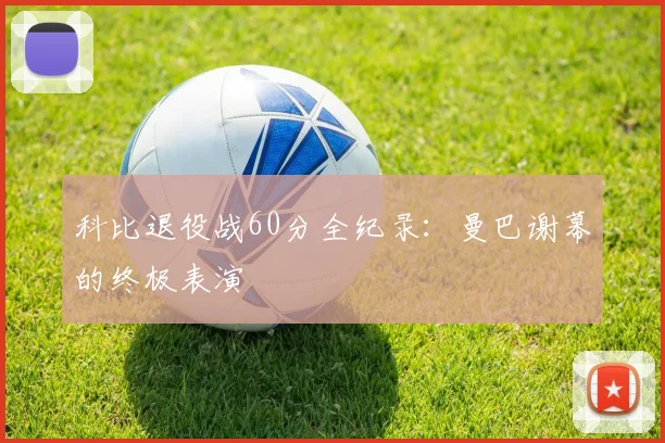 科比退役战60分全纪录：曼巴谢幕的终极表演