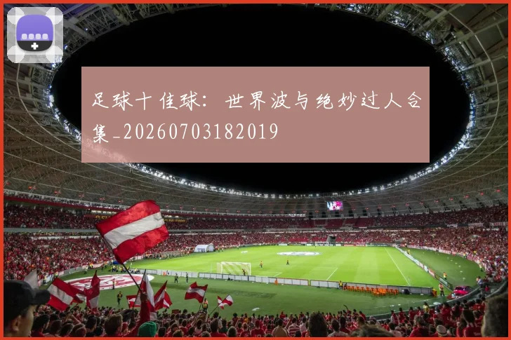 足球十佳球:世界波与绝妙过人合集_20260703182019