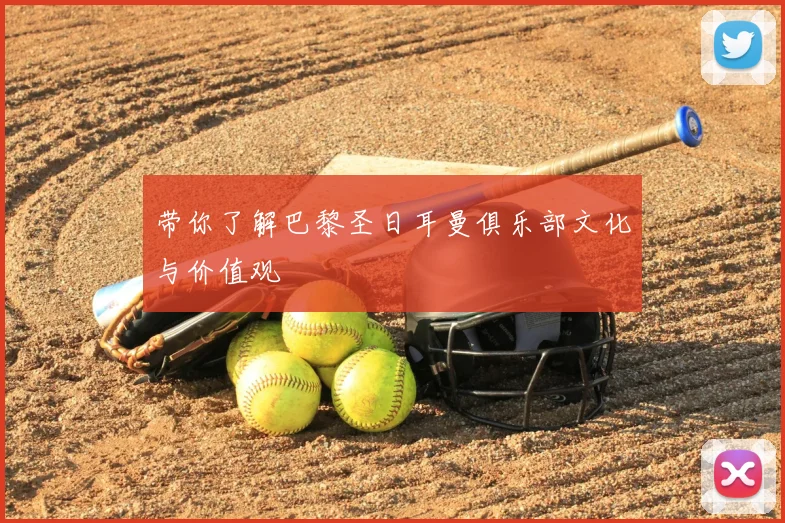 带你了解巴黎圣日耳曼俱乐部文化与价值观
