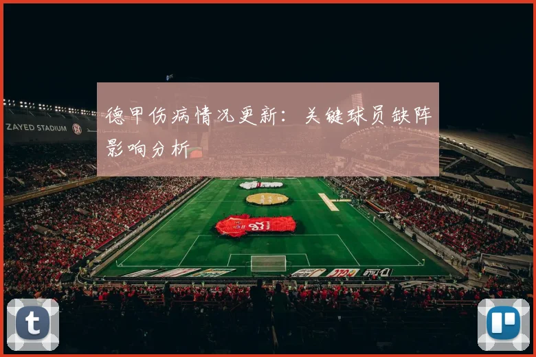 德甲伤病情况更新:关键球员缺阵影响分析