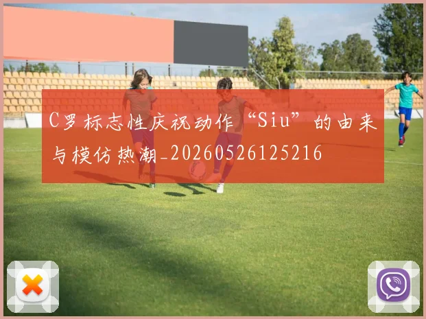 C罗标志性庆祝动作“Siu”的由来与模仿热潮_20260526125216