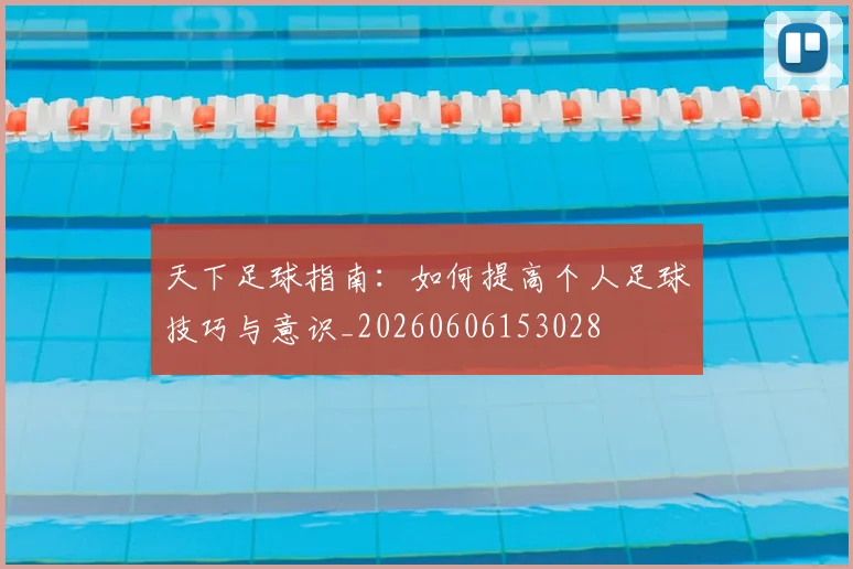 天下足球指南:如何提高个人足球技巧与意识_20260606153028