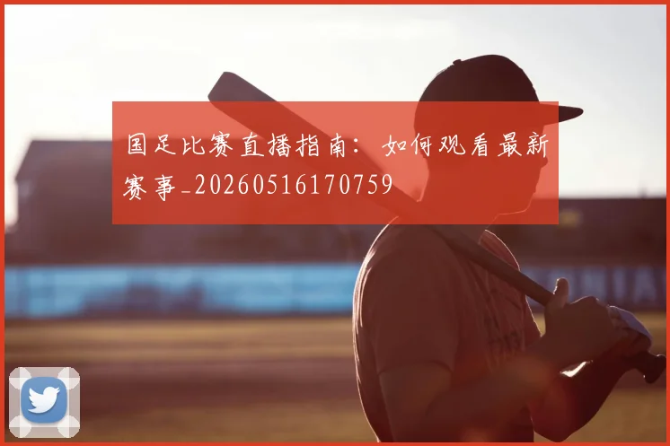 国足比赛直播指南：如何观看最新赛事_20260516170759