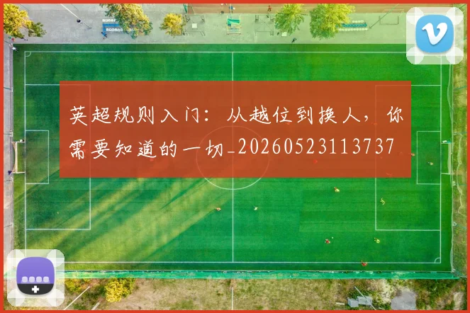 英超规则入门:从越位到换人,你需要知道的一切_20260523113737