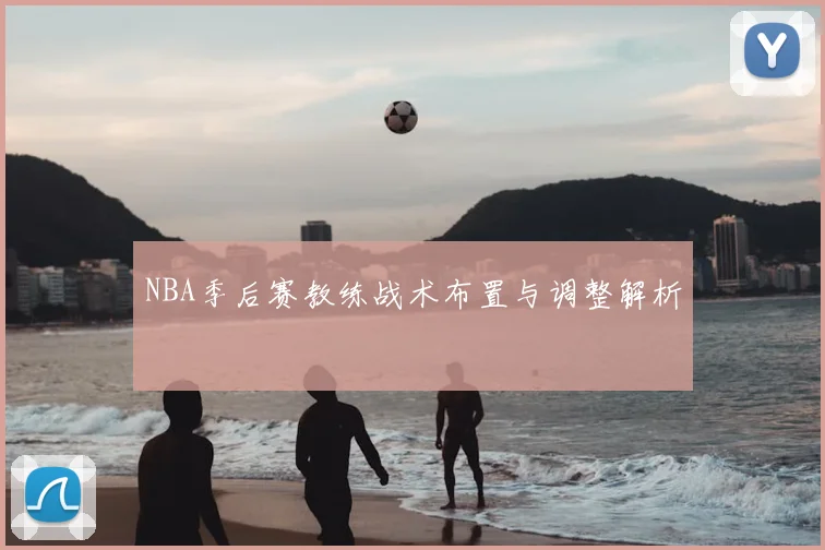 NBA季后赛教练战术布置与调整解析