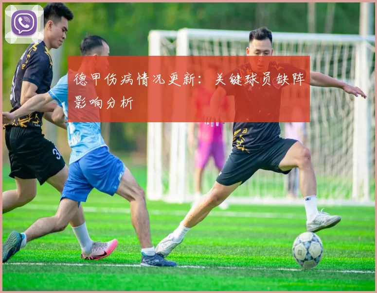 德甲伤病情况更新:关键球员缺阵影响分析