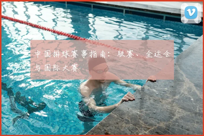 中国排球赛事指南:联赛、全运会与国际大赛