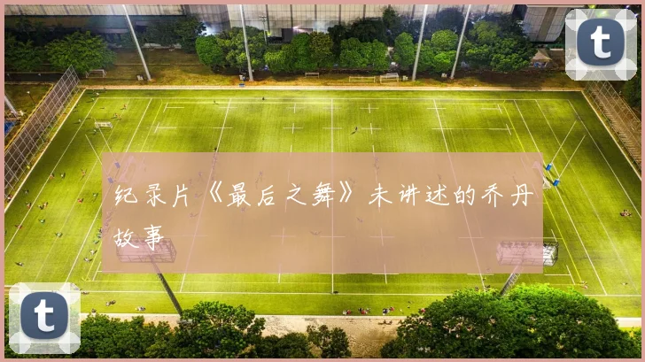 纪录片《最后之舞》未讲述的乔丹故事