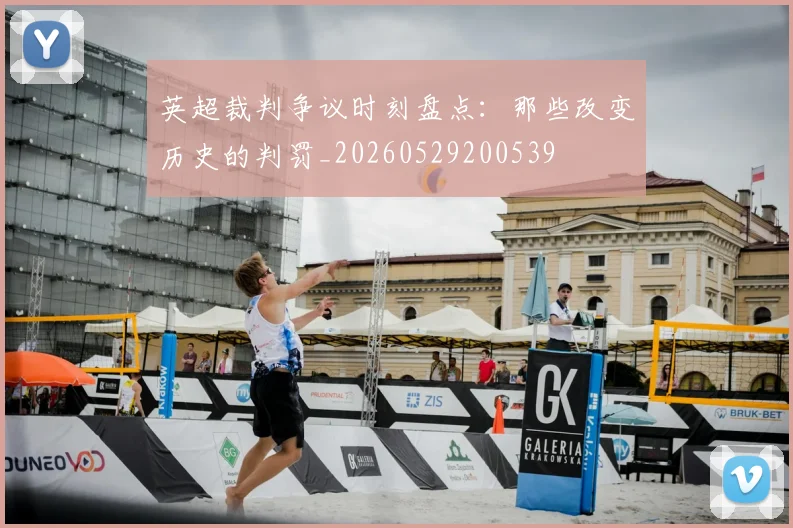 英超裁判争议时刻盘点:那些改变历史的判罚_20260529200539