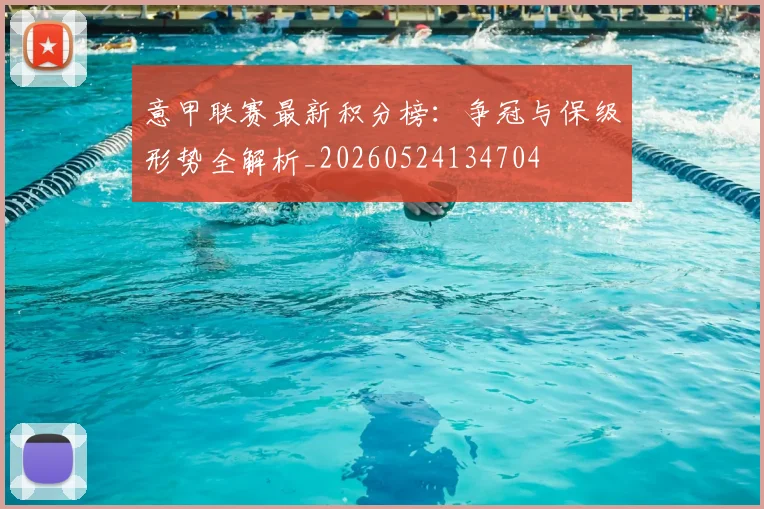 意甲联赛最新积分榜:争冠与保级形势全解析_20260524134704