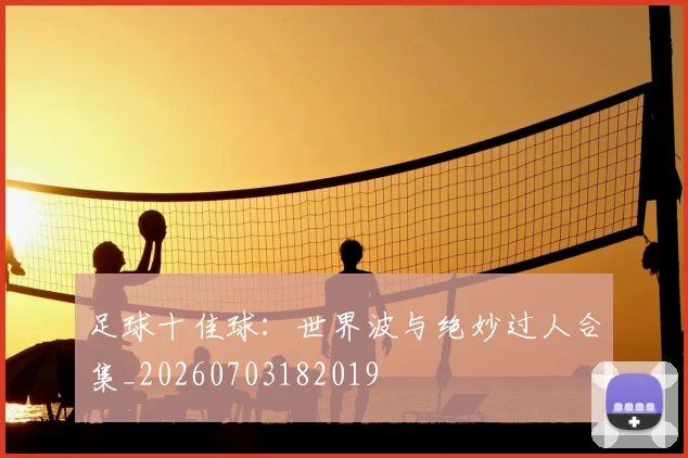 足球十佳球:世界波与绝妙过人合集_20260703182019