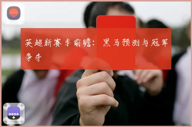 英超新赛季前瞻:黑马预测与冠军争夺