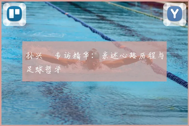 孙兴慜专访精华:亲述心路历程与足球哲学