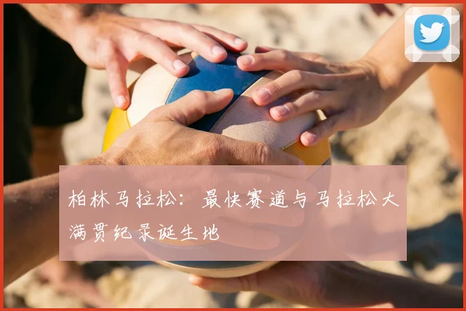 柏林马拉松:最快赛道与马拉松大满贯纪录诞生地