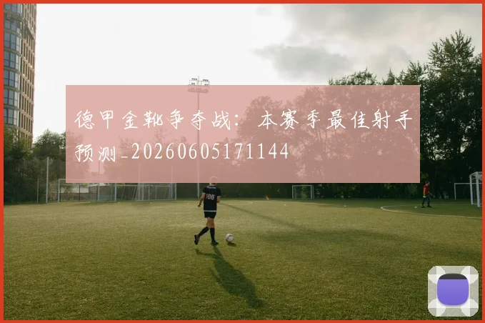德甲金靴争夺战:本赛季最佳射手预测_20260605171144