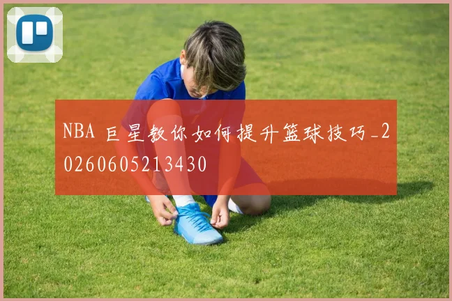 NBA 巨星教你如何提升篮球技巧_20260605213430