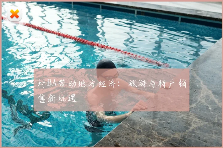 村BA带动地方经济:旅游与特产销售新机遇