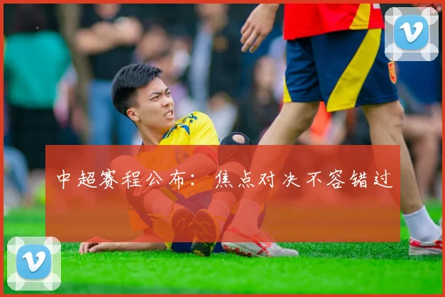 中超赛程公布:焦点对决不容错过