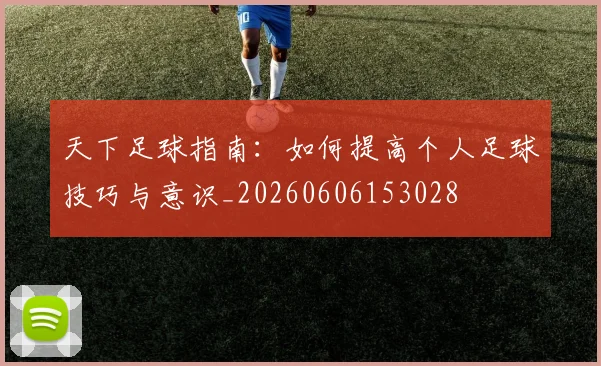 天下足球指南:如何提高个人足球技巧与意识_20260606153028