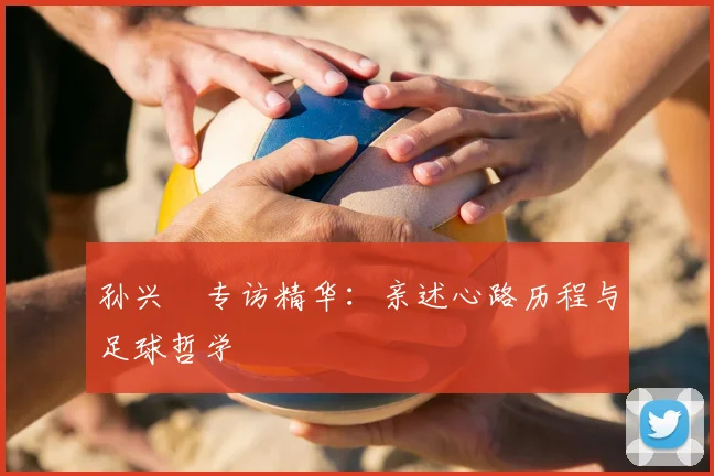 孙兴慜专访精华:亲述心路历程与足球哲学