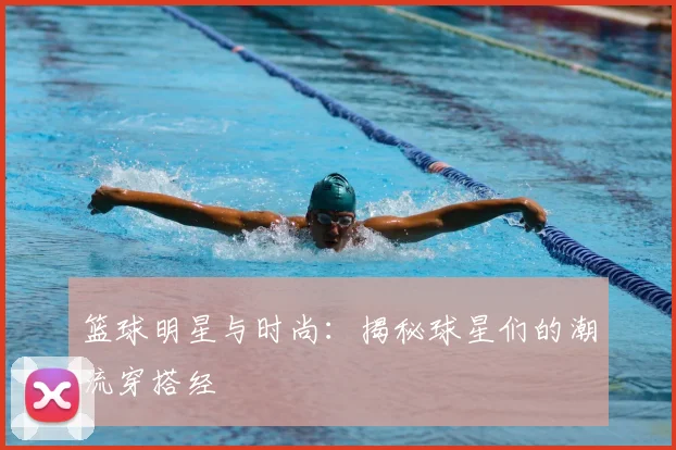 篮球明星与时尚:揭秘球星们的潮流穿搭经