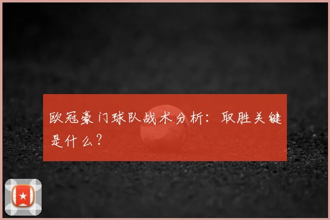 欧冠豪门球队战术分析:取胜关键是什么?