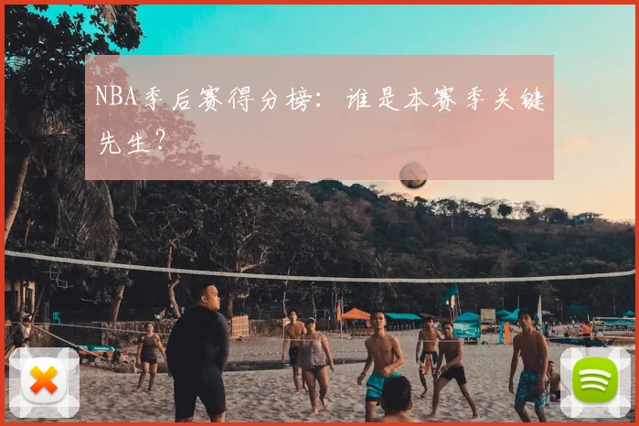 NBA季后赛得分榜:谁是本赛季关键先生?
