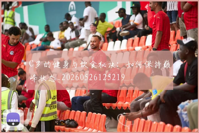 C罗的健身与饮食秘诀：如何保持巅峰状态_20260526125219