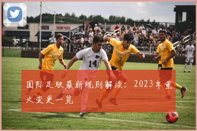 国际足联最新规则解读:2023年重大变更一览
